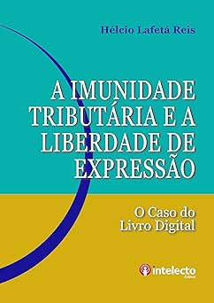 A Imunidade Tributaria e a Liberdade de Expressao O caso do Livro Digital Reis, Helcio Lafeta